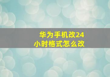 华为手机改24小时格式怎么改