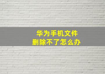 华为手机文件删除不了怎么办