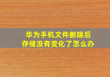 华为手机文件删除后存储没有变化了怎么办