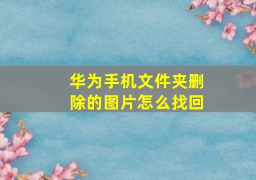 华为手机文件夹删除的图片怎么找回