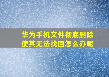 华为手机文件彻底删除使其无法找回怎么办呢