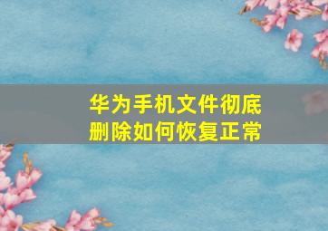 华为手机文件彻底删除如何恢复正常