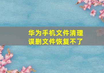 华为手机文件清理误删文件恢复不了