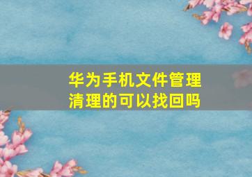 华为手机文件管理清理的可以找回吗