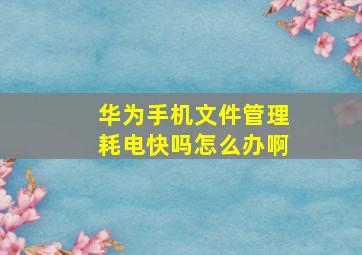 华为手机文件管理耗电快吗怎么办啊