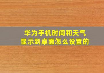 华为手机时间和天气显示到桌面怎么设置的