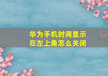 华为手机时间显示在左上角怎么关闭