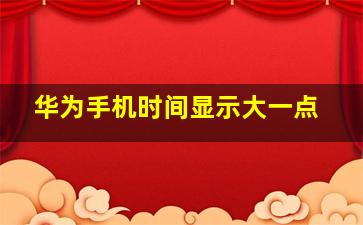 华为手机时间显示大一点