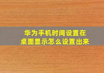 华为手机时间设置在桌面显示怎么设置出来