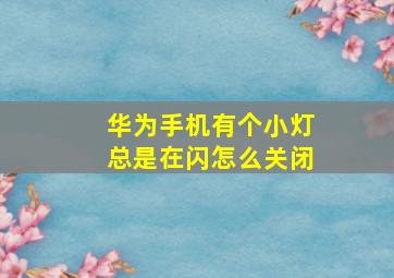 华为手机有个小灯总是在闪怎么关闭