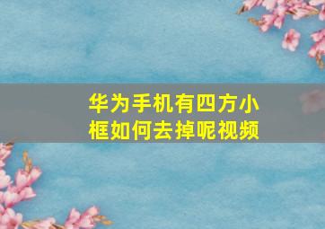 华为手机有四方小框如何去掉呢视频