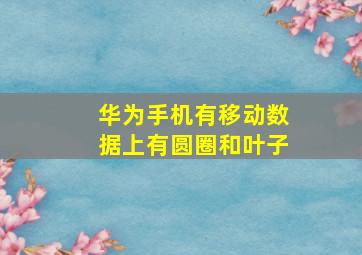 华为手机有移动数据上有圆圈和叶子