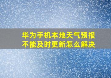 华为手机本地天气预报不能及时更新怎么解决