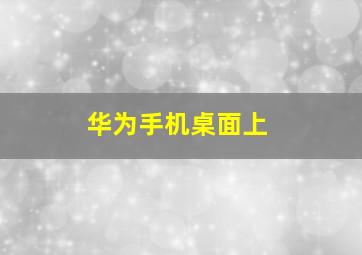 华为手机桌面上