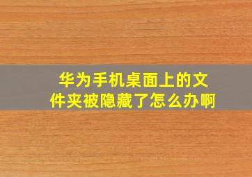 华为手机桌面上的文件夹被隐藏了怎么办啊