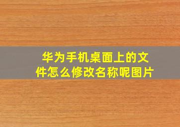 华为手机桌面上的文件怎么修改名称呢图片