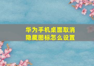 华为手机桌面取消隐藏图标怎么设置