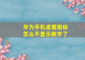 华为手机桌面图标怎么不显示数字了