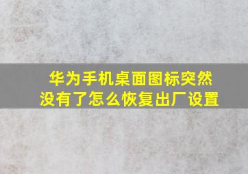 华为手机桌面图标突然没有了怎么恢复出厂设置