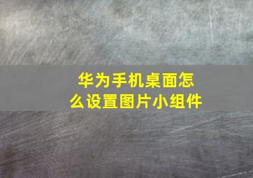 华为手机桌面怎么设置图片小组件