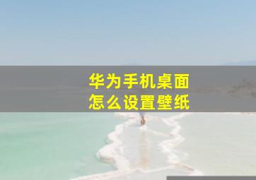 华为手机桌面怎么设置壁纸