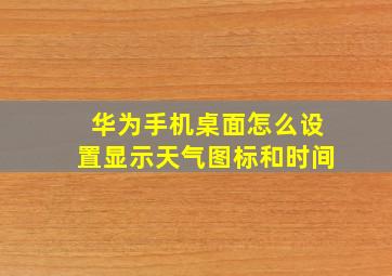 华为手机桌面怎么设置显示天气图标和时间