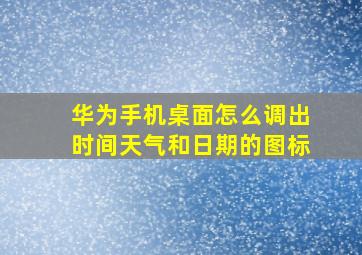 华为手机桌面怎么调出时间天气和日期的图标