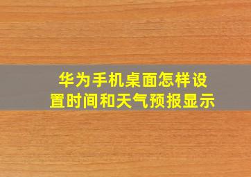 华为手机桌面怎样设置时间和天气预报显示