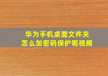 华为手机桌面文件夹怎么加密码保护呢视频