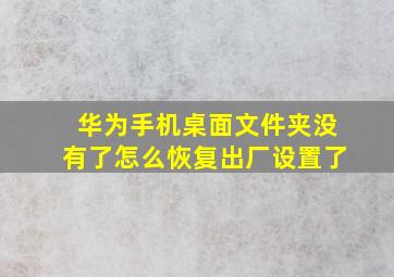 华为手机桌面文件夹没有了怎么恢复出厂设置了