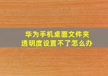 华为手机桌面文件夹透明度设置不了怎么办