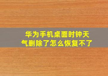 华为手机桌面时钟天气删除了怎么恢复不了