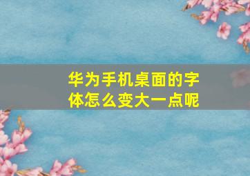 华为手机桌面的字体怎么变大一点呢