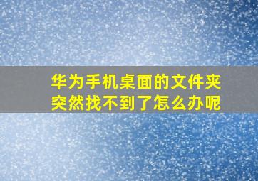 华为手机桌面的文件夹突然找不到了怎么办呢