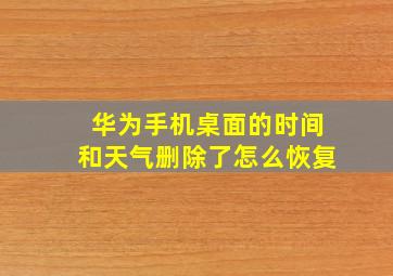 华为手机桌面的时间和天气删除了怎么恢复