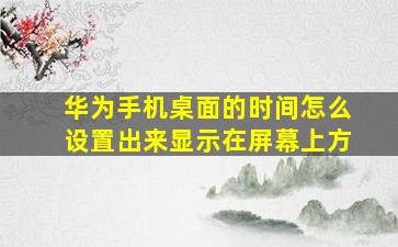 华为手机桌面的时间怎么设置出来显示在屏幕上方