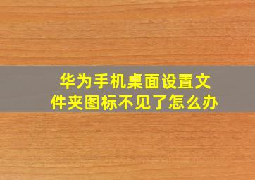 华为手机桌面设置文件夹图标不见了怎么办