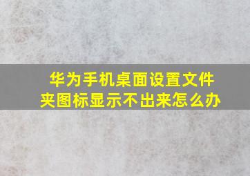 华为手机桌面设置文件夹图标显示不出来怎么办