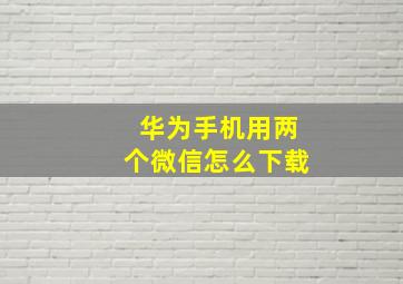 华为手机用两个微信怎么下载