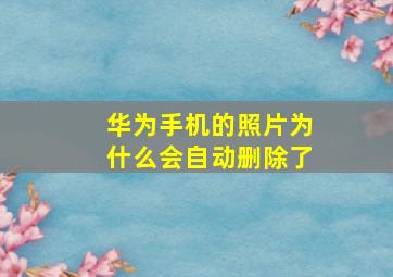 华为手机的照片为什么会自动删除了