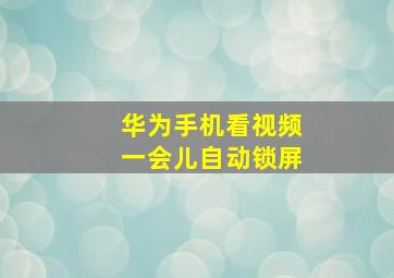 华为手机看视频一会儿自动锁屏