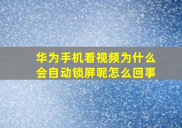 华为手机看视频为什么会自动锁屏呢怎么回事