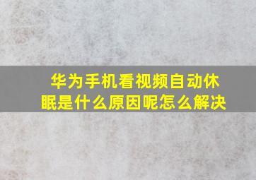 华为手机看视频自动休眠是什么原因呢怎么解决