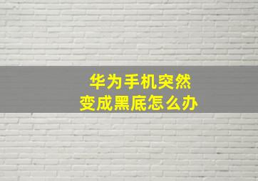 华为手机突然变成黑底怎么办