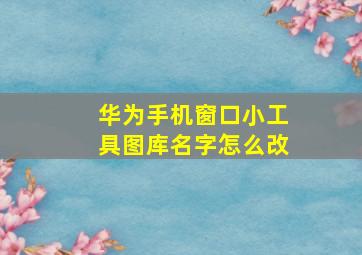 华为手机窗口小工具图库名字怎么改