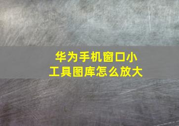 华为手机窗口小工具图库怎么放大