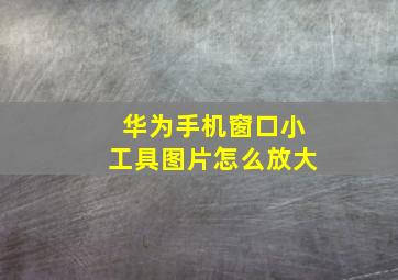 华为手机窗口小工具图片怎么放大