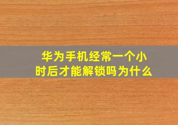 华为手机经常一个小时后才能解锁吗为什么