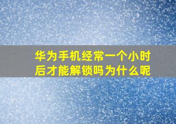 华为手机经常一个小时后才能解锁吗为什么呢