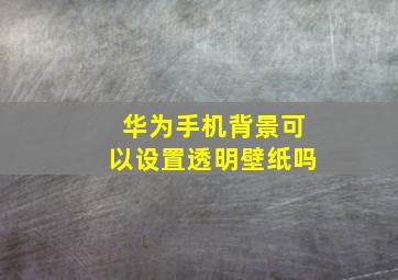 华为手机背景可以设置透明壁纸吗